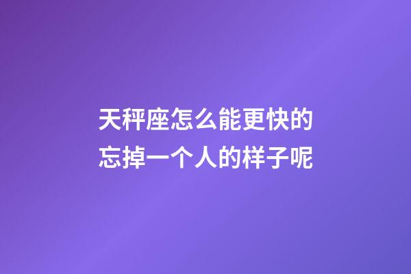 天秤座怎么能更快的忘掉一个人的样子呢-第1张-星座运势-玄机派