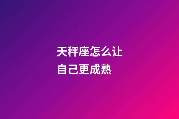 天秤座怎么让自己更成熟