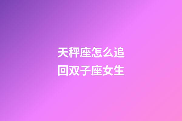 天秤座怎么追回双子座女生-第1张-星座运势-玄机派