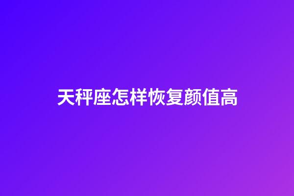 天秤座怎样恢复颜值高-第1张-星座运势-玄机派