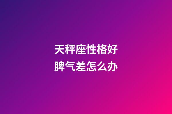 天秤座性格好脾气差怎么办-第1张-星座运势-玄机派