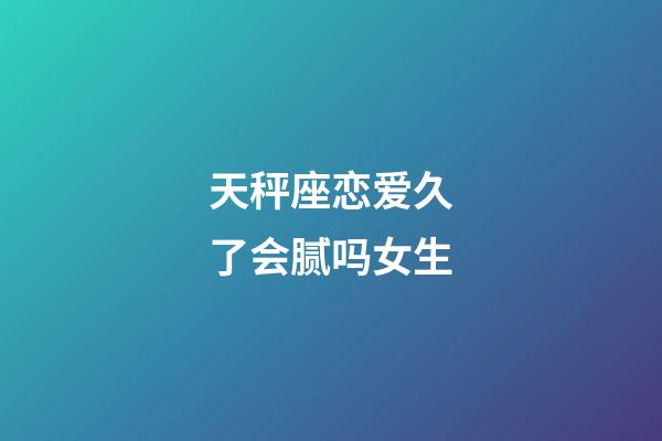 天秤座恋爱久了会腻吗女生-第1张-星座运势-玄机派