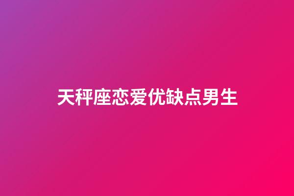 天秤座恋爱优缺点男生-第1张-星座运势-玄机派