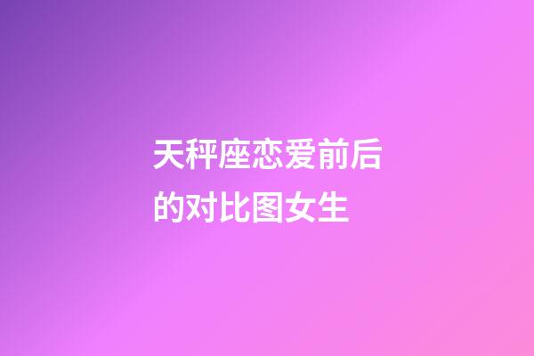 天秤座恋爱前后的对比图女生-第1张-星座运势-玄机派