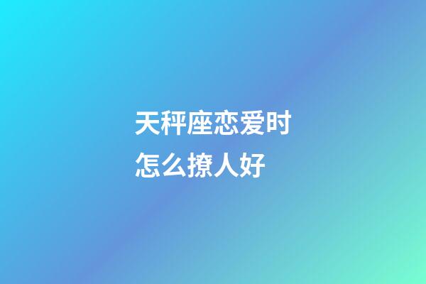 天秤座恋爱时怎么撩人好-第1张-星座运势-玄机派