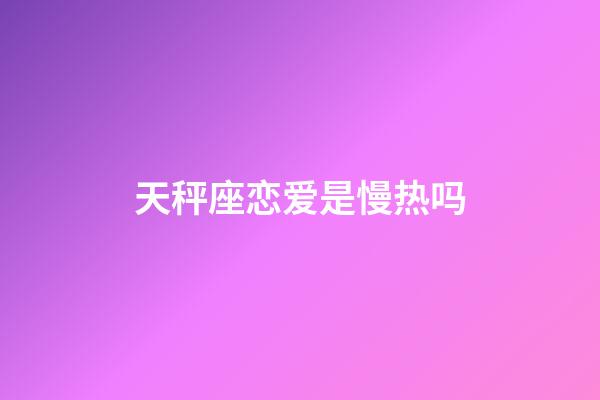 天秤座恋爱是慢热吗-第1张-星座运势-玄机派