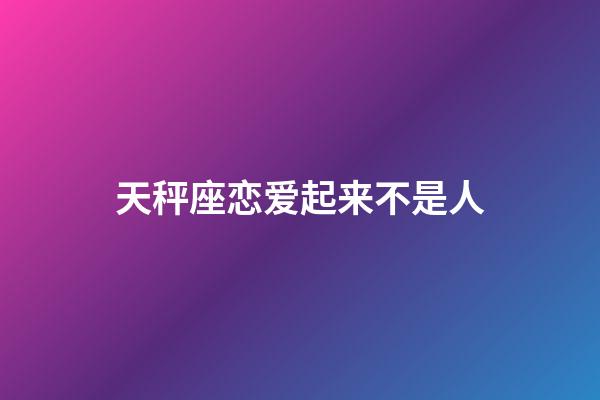 天秤座恋爱起来不是人-第1张-星座运势-玄机派