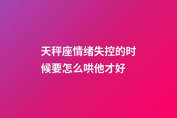 天秤座情绪失控的时候要怎么哄他才好-第1张-星座运势-玄机派