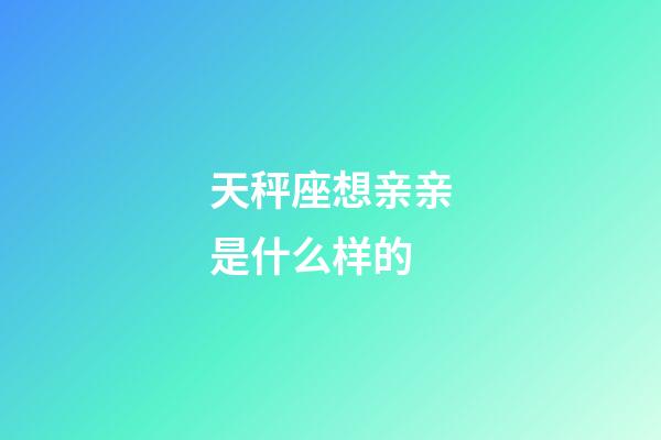 天秤座想亲亲是什么样的-第1张-星座运势-玄机派