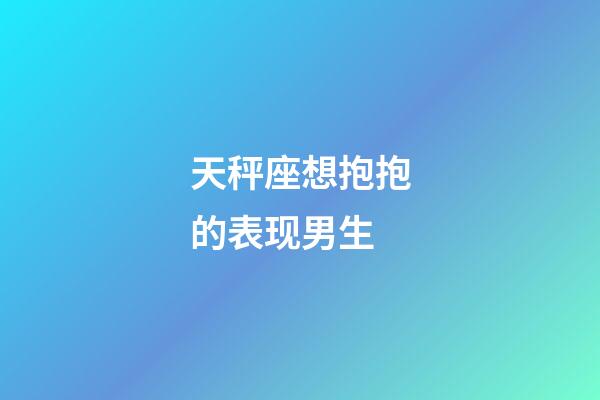 天秤座想抱抱的表现男生-第1张-星座运势-玄机派