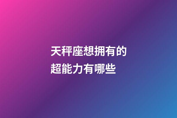 天秤座想拥有的超能力有哪些-第1张-星座运势-玄机派