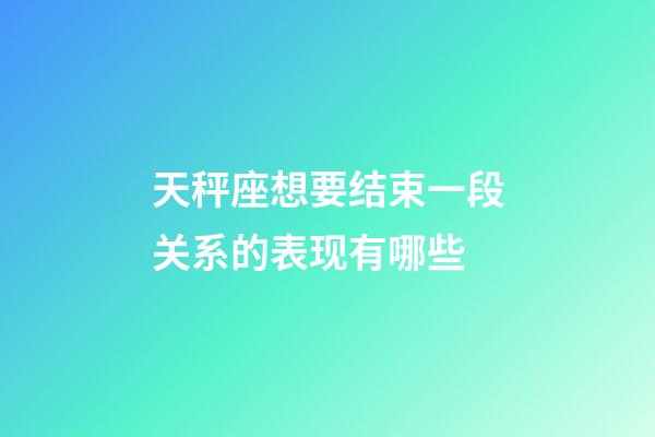 天秤座想要结束一段关系的表现有哪些-第1张-星座运势-玄机派