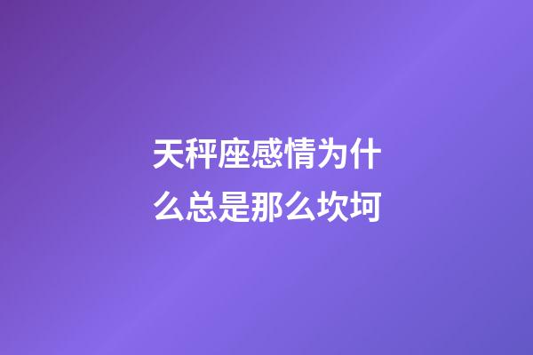 天秤座感情为什么总是那么坎坷-第1张-星座运势-玄机派