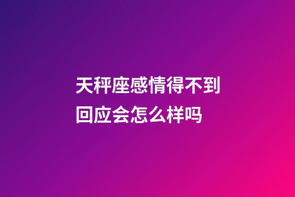 天秤座感情得不到回应会怎么样吗-第1张-星座运势-玄机派