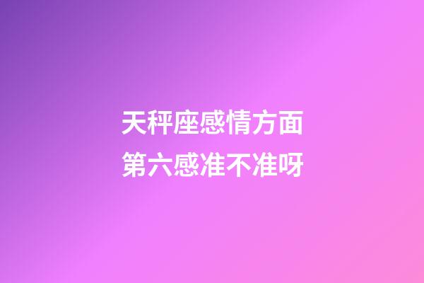 天秤座感情方面第六感准不准呀-第1张-星座运势-玄机派