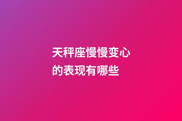 天秤座慢慢变心的表现有哪些-第1张-星座运势-玄机派