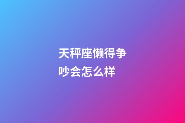 天秤座懒得争吵会怎么样-第1张-星座运势-玄机派