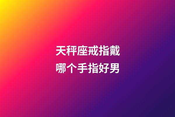 天秤座戒指戴哪个手指好男-第1张-星座运势-玄机派