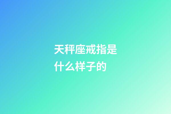 天秤座戒指是什么样子的-第1张-星座运势-玄机派