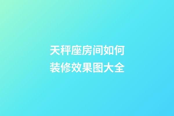 天秤座房间如何装修效果图大全-第1张-星座运势-玄机派