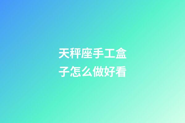 天秤座手工盒子怎么做好看-第1张-星座运势-玄机派