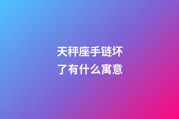 天秤座手链坏了有什么寓意-第1张-星座运势-玄机派