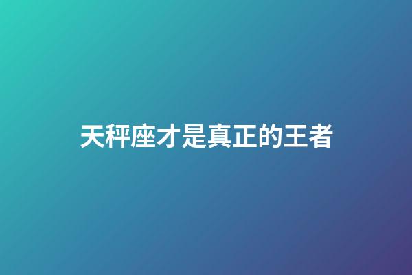 天秤座才是真正的王者-第1张-星座运势-玄机派