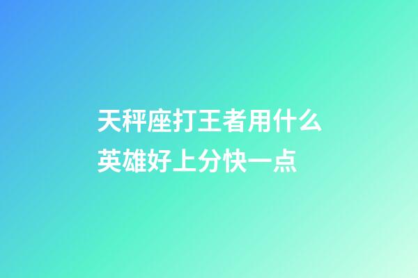 天秤座打王者用什么英雄好上分快一点-第1张-星座运势-玄机派