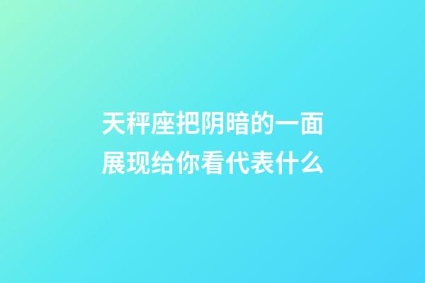 天秤座把阴暗的一面展现给你看代表什么-第1张-星座运势-玄机派