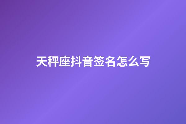 天秤座抖音签名怎么写-第1张-星座运势-玄机派