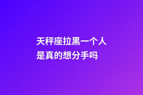 天秤座拉黑一个人是真的想分手吗-第1张-星座运势-玄机派
