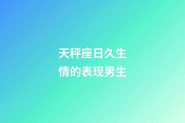 天秤座日久生情的表现男生-第1张-星座运势-玄机派