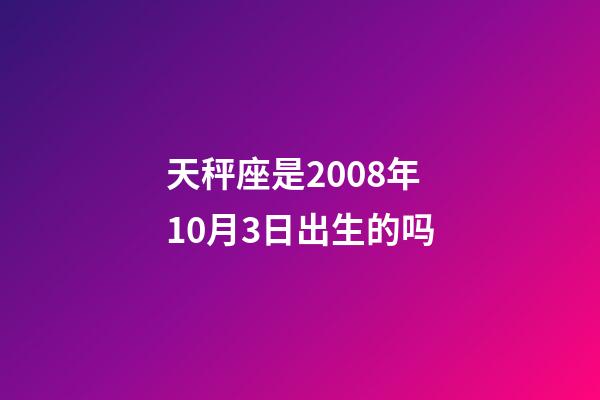 天秤座是2008年10月3日出生的吗-第1张-星座运势-玄机派
