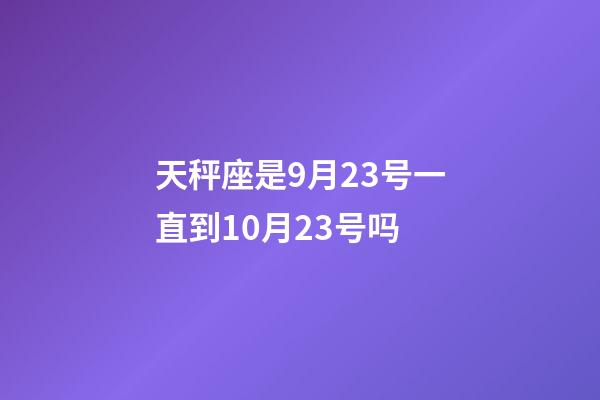 天秤座是9月23号一直到10月23号吗-第1张-星座运势-玄机派
