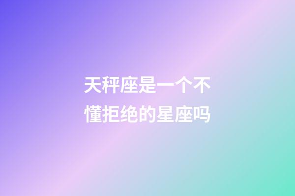 天秤座是一个不懂拒绝的星座吗-第1张-星座运势-玄机派