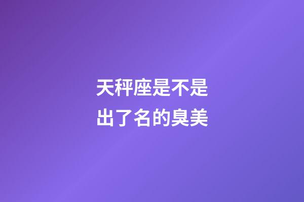 天秤座是不是出了名的臭美-第1张-星座运势-玄机派