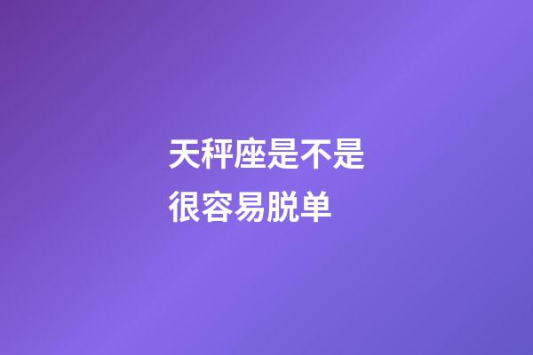 天秤座是不是很容易脱单-第1张-星座运势-玄机派