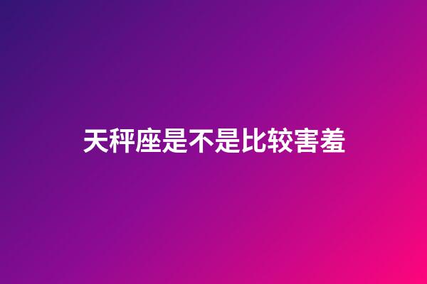 天秤座是不是比较害羞-第1张-星座运势-玄机派