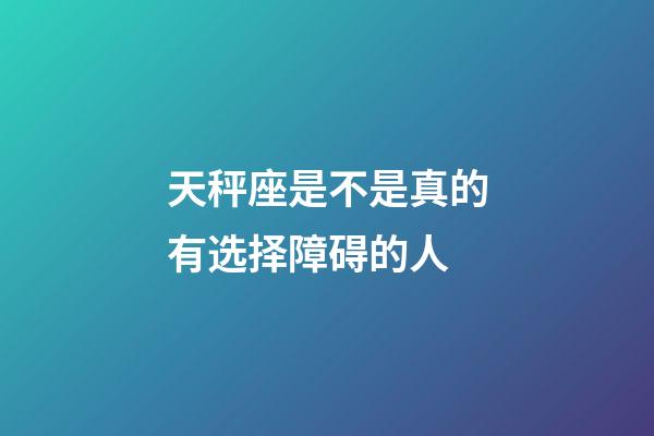 天秤座是不是真的有选择障碍的人-第1张-星座运势-玄机派