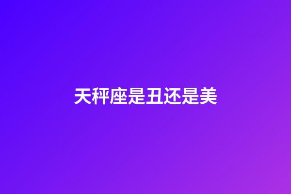 天秤座是丑还是美-第1张-星座运势-玄机派