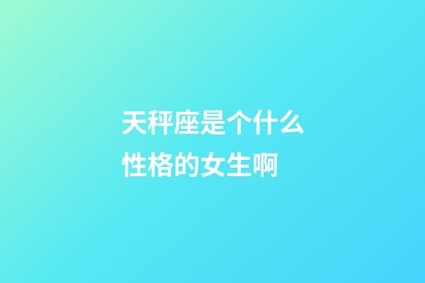 天秤座是个什么性格的女生啊-第1张-星座运势-玄机派