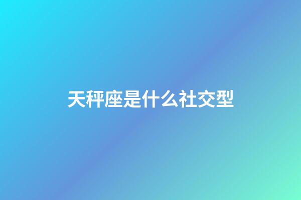 天秤座是什么社交型-第1张-星座运势-玄机派