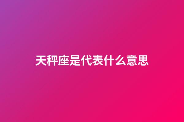 天秤座是代表什么意思-第1张-星座运势-玄机派