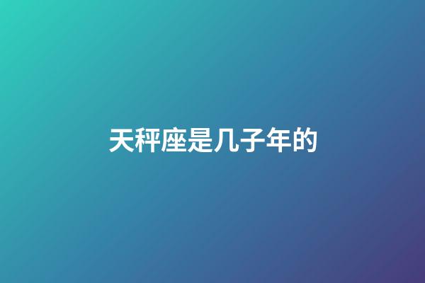 天秤座是几子年的-第1张-星座运势-玄机派