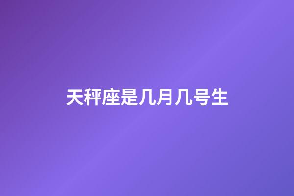 天秤座是几月几号生-第1张-星座运势-玄机派