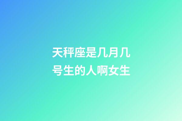 天秤座是几月几号生的人啊女生-第1张-星座运势-玄机派