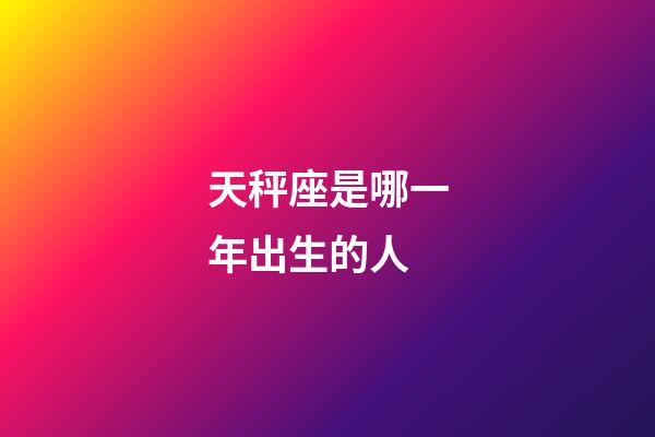 天秤座是哪一年出生的人-第1张-星座运势-玄机派