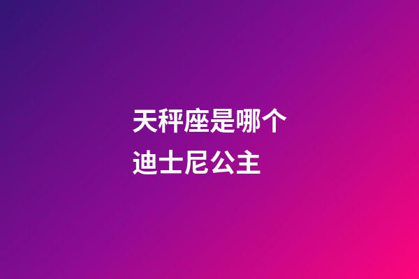 天秤座是哪个迪士尼公主-第1张-星座运势-玄机派