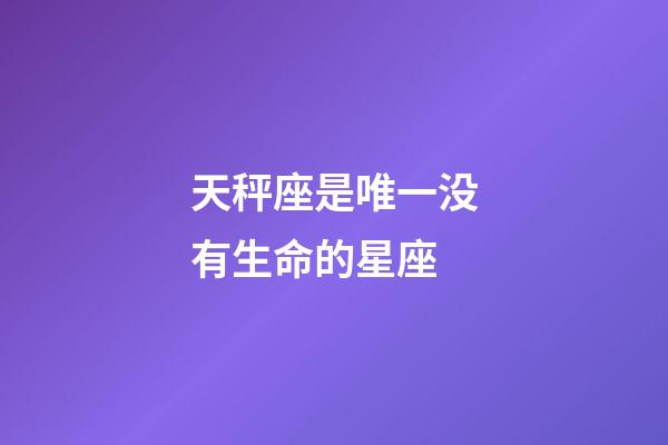 天秤座是唯一没有生命的星座-第1张-星座运势-玄机派