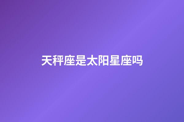 天秤座是太阳星座吗-第1张-星座运势-玄机派